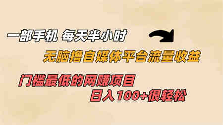 一部手机 每天半小时 无脑撸自媒体平台流量收益 门槛最低 日入100+-营销武器库