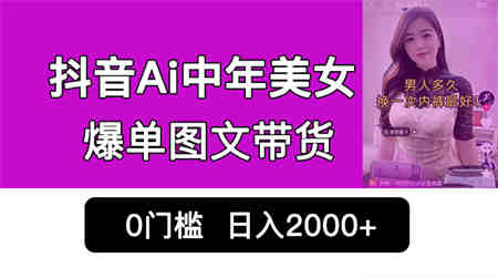 抖音Ai中年美女爆单图文带货，最新玩法，0门槛发图文，日入2000+销量爆炸-营销武器库