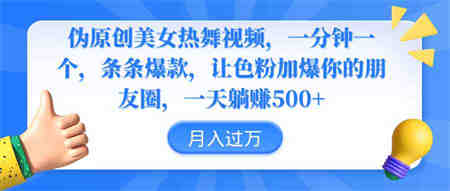 （9131期）伪原创美女热舞视频，条条爆款，让色粉加爆你的朋友圈，轻松躺赚500+-营销武器库