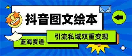 （9309期）抖音图文绘本，简单搬运复制，引流私域双重变现（教程+资源）-营销武器库