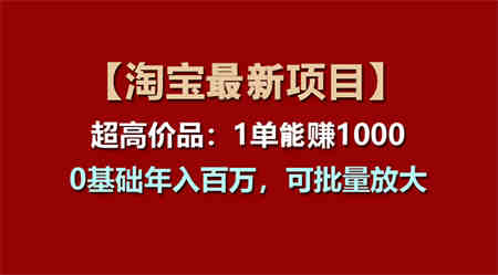 【淘宝项目】超高价品：1单赚1000多，0基础年入百万，可批量放大-营销武器库