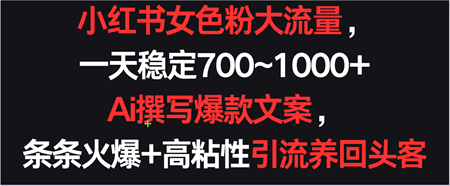 小红书女色粉流量，一天稳定700~1000+  Ai撰写爆款文案条条火爆，高粘性引流养回头客-营销武器库