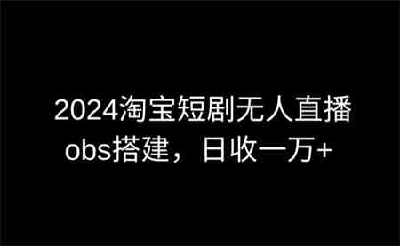 2024最新淘宝短剧无人直播，obs多窗口搭建，日收6000+-营销武器库