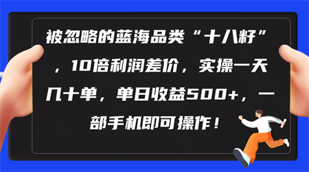 （10696期）被忽略的蓝海品类“十八籽”，10倍利润差价，实操一天几十单 单日收益500+-营销武器库