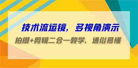 （9545期）技术流-运镜，多视角演示，拍摄+剪辑二合一教学，通俗易懂（70节课）-营销武器库