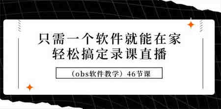 （9336期）只需一个软件就能在家轻松搞定录课直播（obs软件教学）46节课-营销武器库