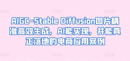 AIGC-Stable Diffusion图片精准高效生成，AI能实现，并能真正落地的电商应用案例-营销武器库