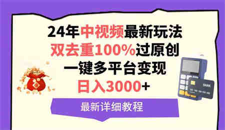 （9598期）中视频24年最新玩法，双去重100%过原创，日入3000+一键多平台变现-营销武器库