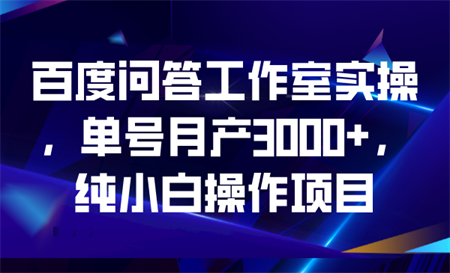 百度问答工作室实操，单号月产3000+，纯小白操作项目-营销武器库