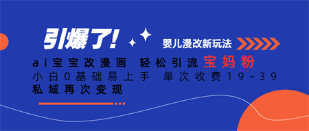 Ai宝宝改漫画 轻松引流宝妈粉 小白0基础易上手 单次收费19-39-营销武器库