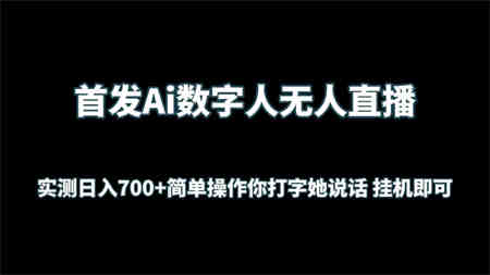 首发Ai数字人无人直播，实测日入700+简单操作你打字她说话 挂机即可-营销武器库