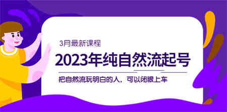 2023年纯自然流·起号课程，把自然流·玩明白的人 可以闭眼上车（3月更新）-营销武器库