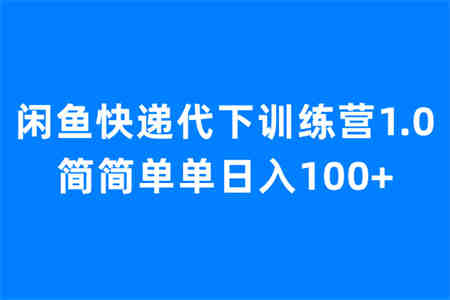 闲鱼快递代下训练营1.0，简简单单日入100+-营销武器库