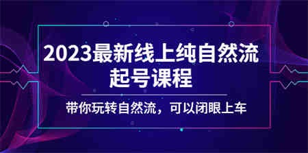 2023最新线上纯自然流起号课程，带你玩转自然流，可以闭眼上车！-营销武器库