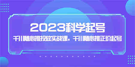 2023科学起号，千川随心推投放实战课，千川随心推正价起号-营销武器库