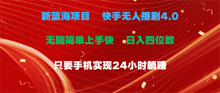 （10820期）蓝海项目，快手无人播剧4.0最新玩法，一天收益四位数，手机也能实现24…-营销武器库