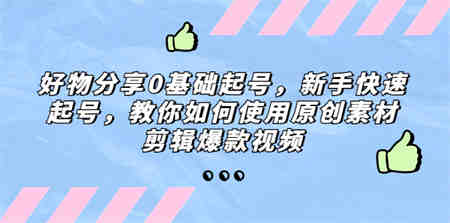 好物分享0基础起号，新手快速起号，教你如何使用原创素材剪辑爆款视频-营销武器库