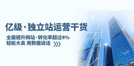 亿级·独立站运营干货：全面提升网站·转化率超过4%，轻松大卖 用数据说话-营销武器库