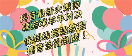 抖音最新火爆弹幕游戏羊羊对决，保姆级搭建开播教程，撸音浪直接撸到爽！-营销武器库