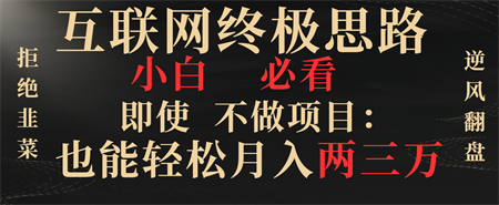 互联网终极思路，小白必看，即使不做项目也能轻松月入两三万，拒绝韭菜… -营销武器库