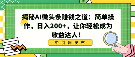 揭秘AI微头条赚钱之道：简单操作，日入200+，让你轻松成为收益达人！-营销武器库