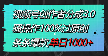 视频号创作者分成3.0玩法，骚操作100%过原创，条条爆款，单日1000+-营销武器库