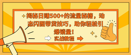 揭秘日赚500+的流量秘籍，动态闪图带货技巧，助你轻松引爆销量！-营销武器库