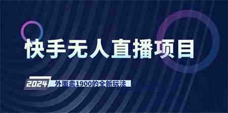 （9126期）快手无人直播项目，外面卖1900的全新玩法-营销武器库