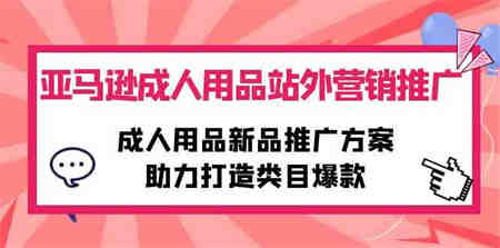 （10108期）亚马逊成人用品站外营销推广，成人用品新品推广方案，助力打造类目爆款-营销武器库