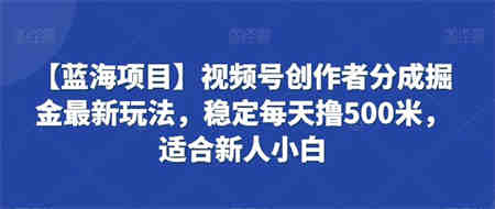 视频号创作者分成掘金最新玩法，稳定每天撸500米，适合新人小白-营销武器库