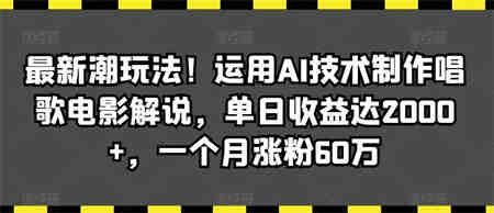 最新潮玩法！运用AI技术制作唱歌电影解说，单日收益达2000+，一个月涨粉60万【揭秘】-营销武器库