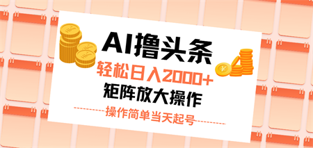 AI撸头条，轻松日入2000+无脑操作，当天起号，第二天见收益。-营销武器库