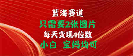 只需要2张图片 每天变现4位数 小白 宝妈均可-营销武器库