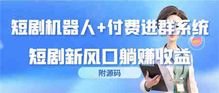 （9468期）短剧机器人+付费进群系统，短剧新风口躺赚收益（附源码）-营销武器库