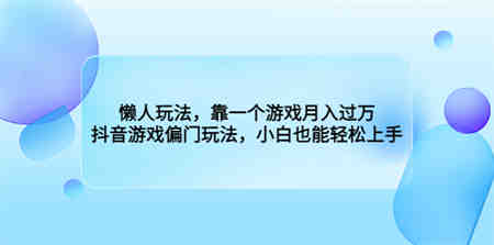 懒人玩法，靠一个游戏月入过万，抖音游戏偏门玩法，小白也能轻松上手-营销武器库