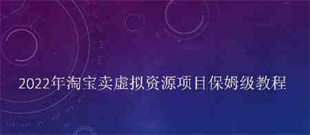 小淘2022年淘宝卖拟虚‬资源项目姆保‬级教程，适合新手的长期项目￼-营销武器库