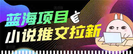 外面收费6880的小说推文拉新项目，个人工作室可批量做【详细教程】￼-营销武器库