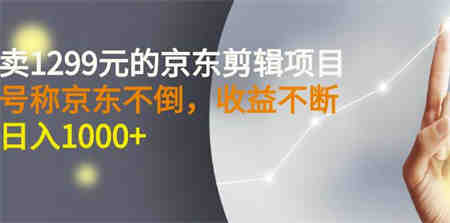 外面卖1299元的京东剪辑项目，号称京东不倒，收益不停止，日入1000+￼￼-营销武器库