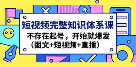 短视频完整知识体系课，不存在起号，开始就爆发（图文+短视频+直播）-营销武器库