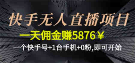 快手无人直播项目，一天佣金赚5876￥一个快手号+1台手机+0粉即可开始-营销武器库