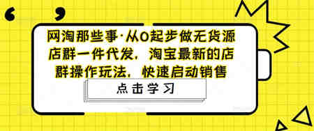 从0起步做无货源店群一件代发，淘宝最新的店群操作玩法，快速启动销售-营销武器库