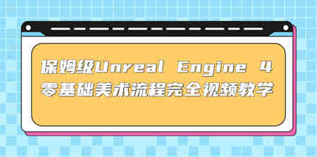 保姆级Unreal Engine 4 零基础美术流程完全视频教学(37节课+配套文件)-营销武器库