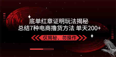 独家底单红章证明揭秘 总结7种电商撸货方法 操作简单,单天200+【仅揭秘】-营销武器库