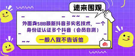 外面卖588最新抖音多实名技术，一个身份证认证多个抖音（会员自测）-营销武器库