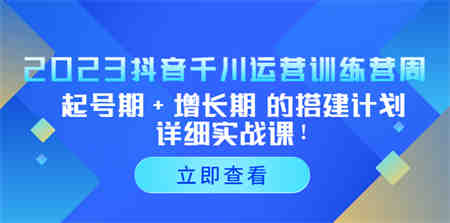 2023抖音千川运营训练营，起号期+增长期 的搭建计划详细实战课！-营销武器库