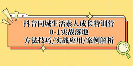 抖音同城生活素人成长特训营，0-1实战落地，方法技巧|实战应用|案例解析-营销武器库