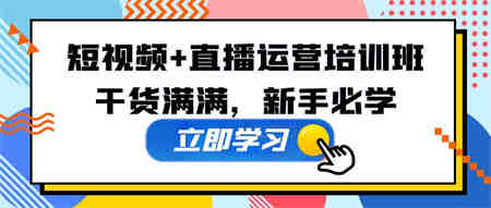 某培训全年短视频+直播运营培训班：干货满满，新手必学！-营销武器库