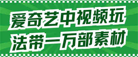 爱奇艺中视频玩法，不用担心版权问题（详情教程+一万部素材）-营销武器库