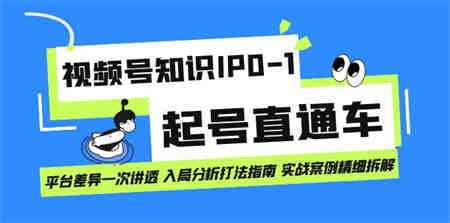 视频号知识IP0-1起号直通车 平台差异一次讲透 入局分析打法指南 实战案例..-营销武器库