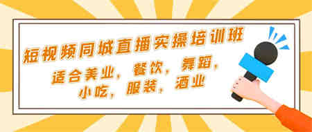 短视频同城·直播实操培训班：适合美业，餐饮，舞蹈，小吃，服装，酒业-营销武器库